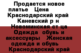 Продается новое платье › Цена ­ 1 000 - Краснодарский край, Каневский р-н, Новоминская ст-ца Одежда, обувь и аксессуары » Женская одежда и обувь   . Краснодарский край